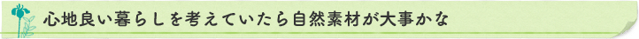 心地良い暮らしを考えていたら自然素材が大事かな