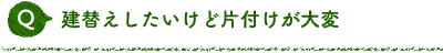 Q 建替えしたいけど片付けが大変