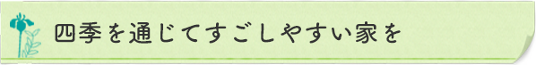 四季を通じてすごしやすい家を