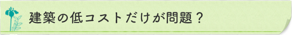 建築の低コストだけが問題？