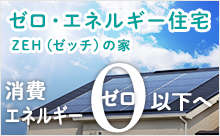 ゼロ・エネルギー住宅 ZEH（ゼッチ）の家 消費エネルギー0ゼロ以下へ