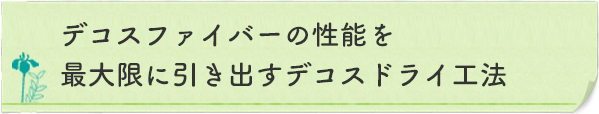 デコスファイバーの性能を最大限に引き出すデコスドライ工法