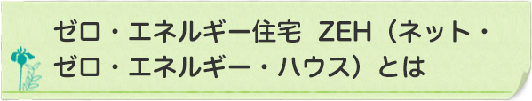 ゼロ・エネルギー住宅 ZEH（ネット・ゼロ・エネルギー・ハウス）とは