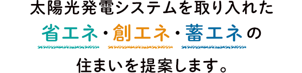 太陽光発電システムを取り入れた 省エネ・創エネ・畜エネの住まいを提案します。