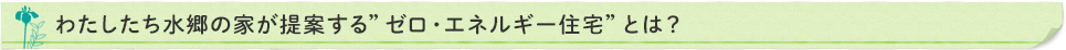 わたしたち水郷の家が提供する”ゼロ・エネルギー住宅”とは？