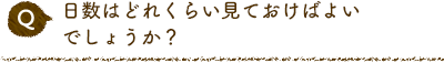 Q 日数はどれくらい見ておけばよいでしょうか？