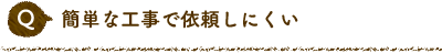 Q 簡単な工事で依頼しにくい