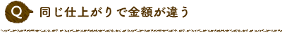 Q 同じ仕上がりで金額が違う