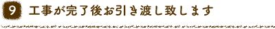 9 工事が完了後お引き渡し致します