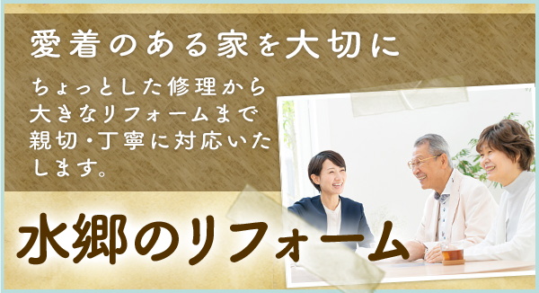 愛着のある家を大切に ちょっとした修理から大きなリフォームまで親切・丁寧に対応いたします。 水郷のリフォーム